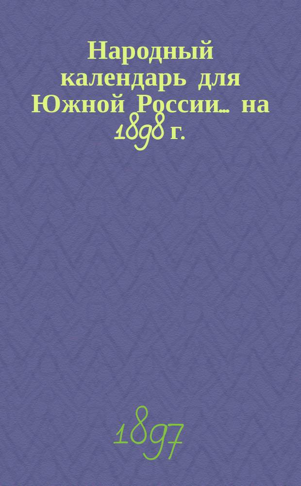 Народный календарь для Южной России... ... на 1898 г. (365 дней)