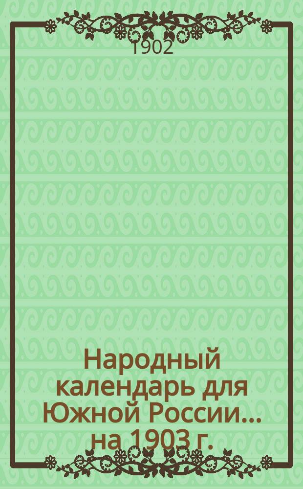 Народный календарь для Южной России... ... на 1903 г. (365 дней)
