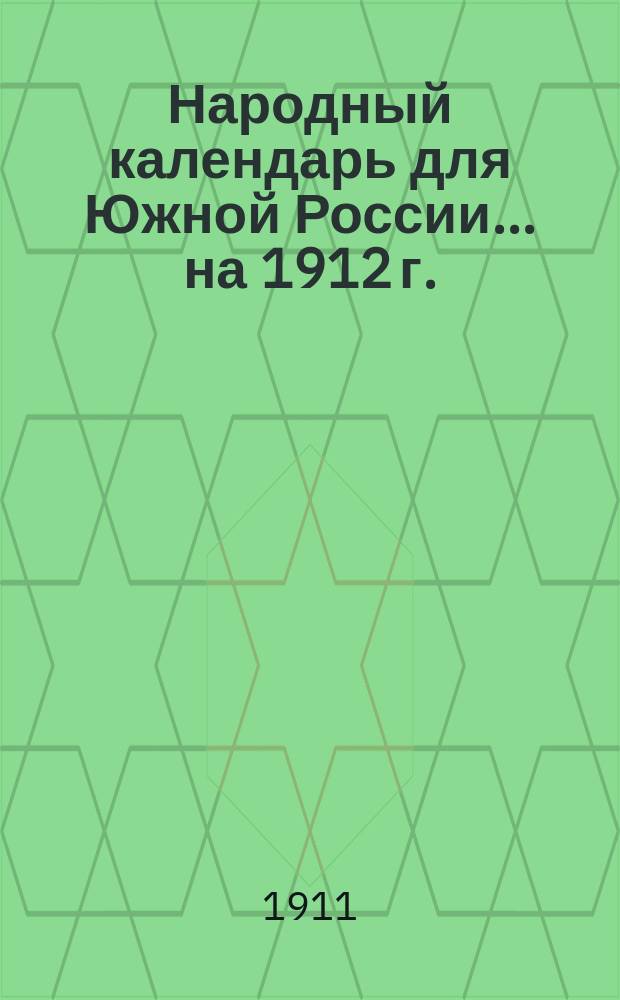 Народный календарь для Южной России... ... на 1912 г. (Год високосный. 366 дней)