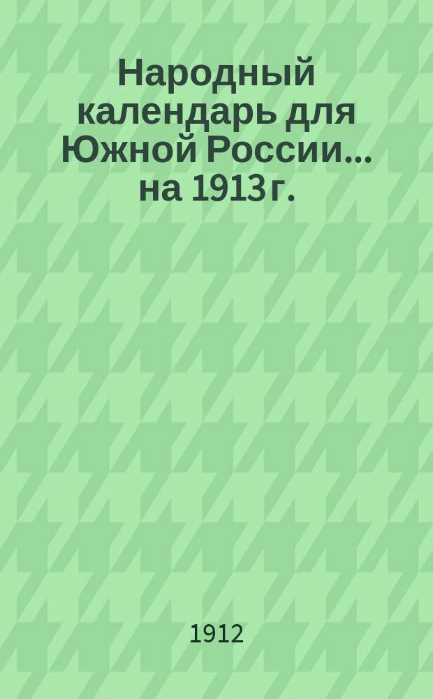 Народный календарь для Южной России... ... на 1913 г. (365 дней)