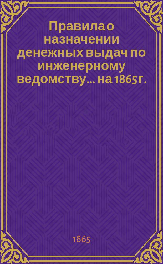 Правила о назначении денежных выдач по инженерному ведомству... [на 1865 г.]