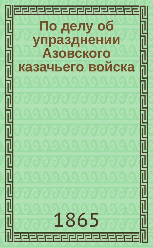 По делу об упразднении Азовского казачьего войска : Доклад управляющему делами Глав. ком. об устройстве сельск. состояния