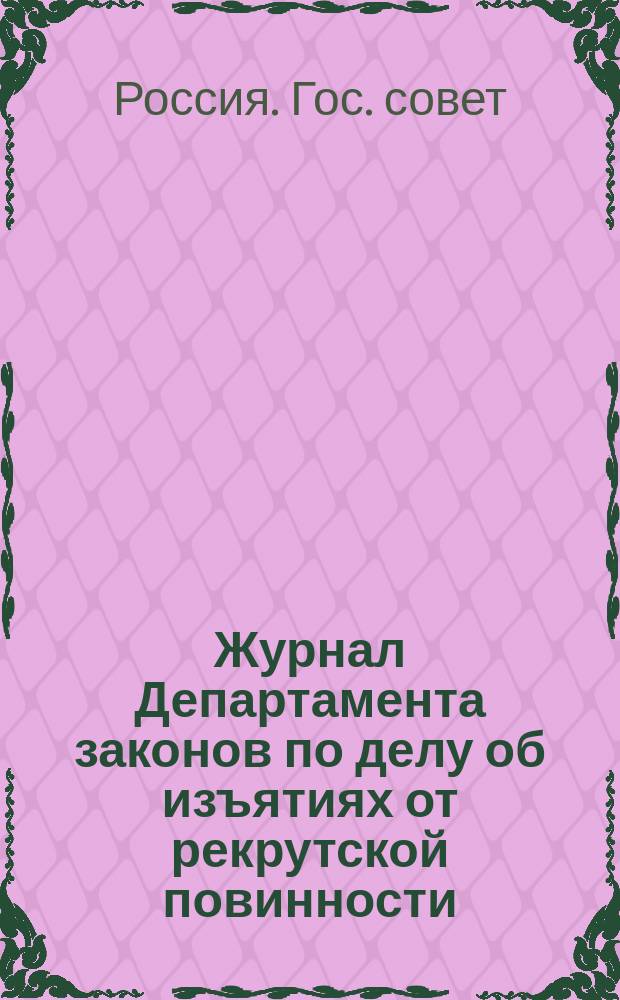 [Журнал Департамента законов по делу об изъятиях от рекрутской повинности