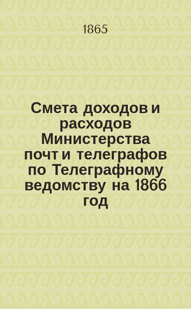 [Смета доходов и расходов Министерства почт и телеграфов по Телеграфному ведомству на 1866 год] : Продолжение
