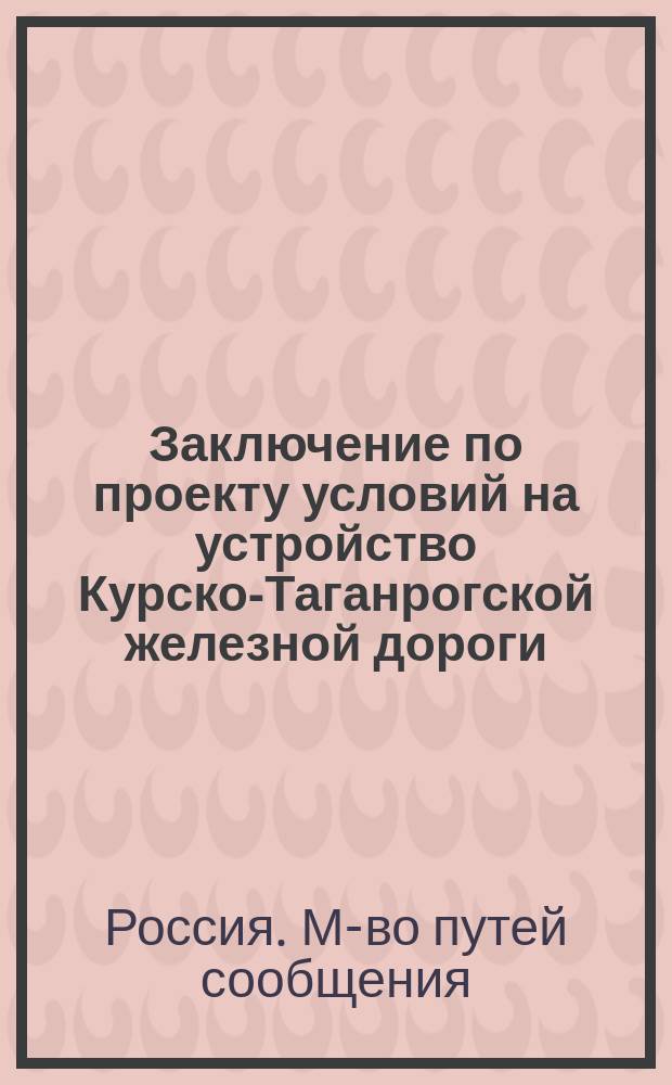 [Заключение по проекту условий на устройство Курско-Таганрогской железной дороги : В Ком. министров