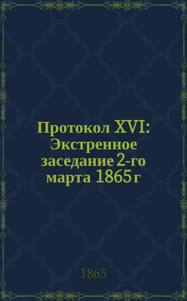Протокол XVI : Экстренное заседание 2-го марта 1865 г