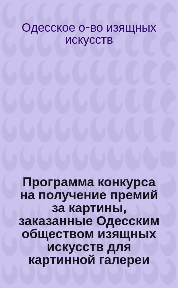 [Программа конкурса на получение премий за картины, заказанные Одесским обществом изящных искусств для картинной галереи]
