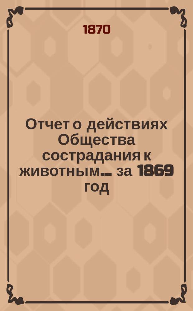Отчет о действиях Общества сострадания к животным... ... за 1869 год