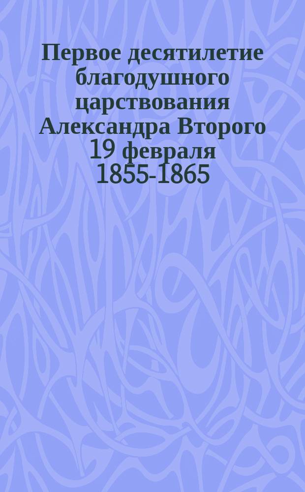 Первое десятилетие благодушного царствования Александра Второго 19 февраля 1855-1865 : Стихотворение