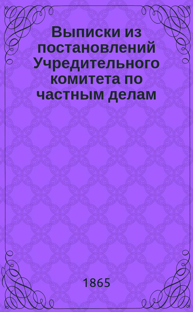 Выписки из постановлений Учредительного комитета по частным делам : № 1-. № 1 : 30 мая (11 июня) 1865 года