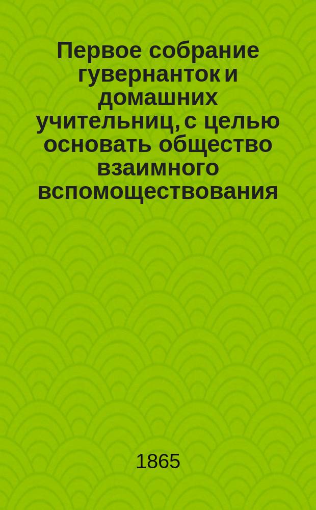Первое собрание гувернанток и домашних учительниц, с целью основать общество взаимного вспомоществования