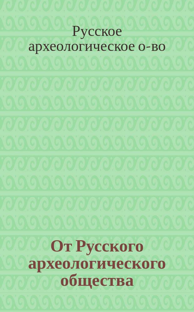 От Русского археологического общества : Об учреждении премии за лучшее сочинение, в котором будут собраны и разъяснены сказания вост. мусульманских писателей о Древней Руси