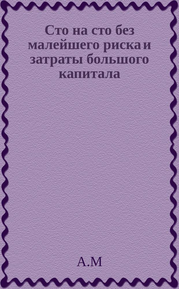 Сто на сто без малейшего риска и затраты большого капитала