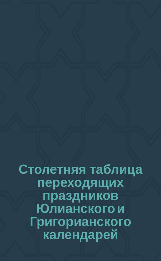 Столетняя таблица переходящих праздников Юлианского и Григорианского календарей