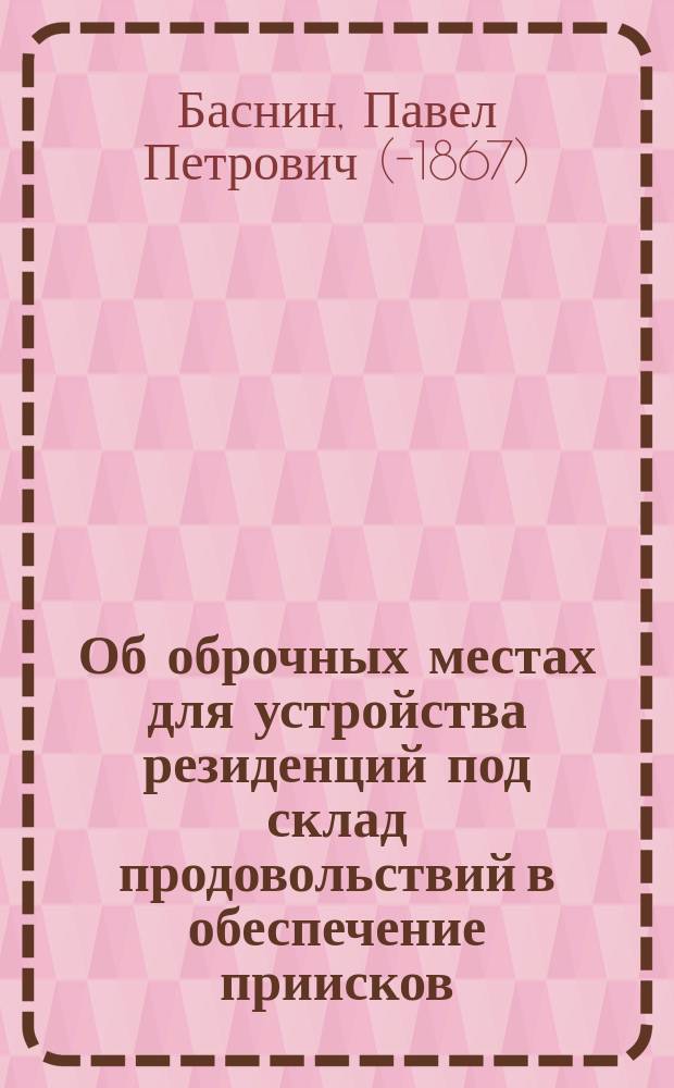 Об оброчных местах для устройства резиденций под склад продовольствий в обеспечение приисков : Записка олекминского золотопромышленника П. Баснина