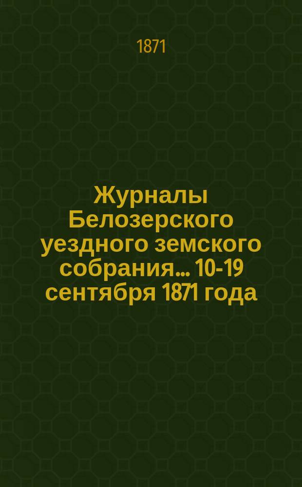 Журналы Белозерского уездного земского собрания. ...10-19 сентября 1871 года