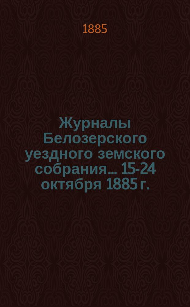 Журналы Белозерского уездного земского собрания. ... 15-24 октября 1885 г.