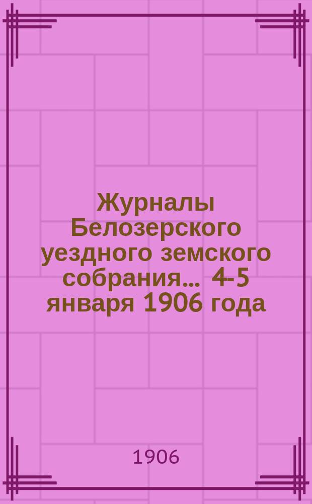 Журналы Белозерского уездного земского собрания. ... 4-5 января 1906 года