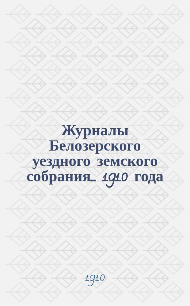 Журналы Белозерского уездного земского собрания. ... 1910 года