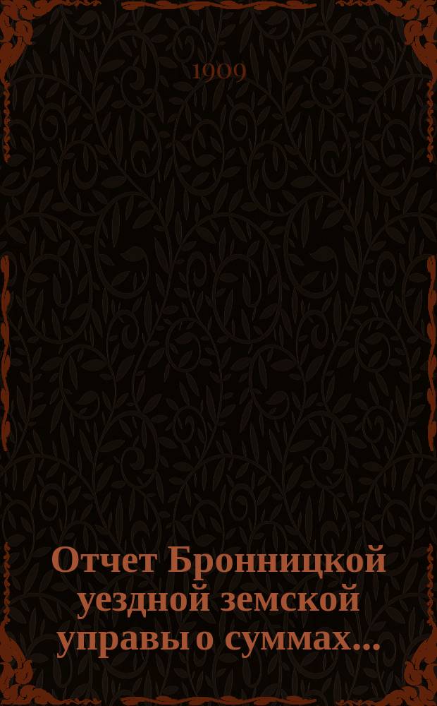 Отчет Бронницкой уездной земской управы [о суммах].. : С прил. за 1908 год