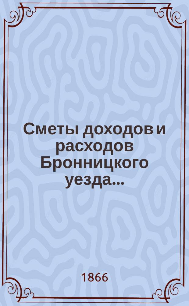[Сметы доходов и расходов Бронницкого уезда...
