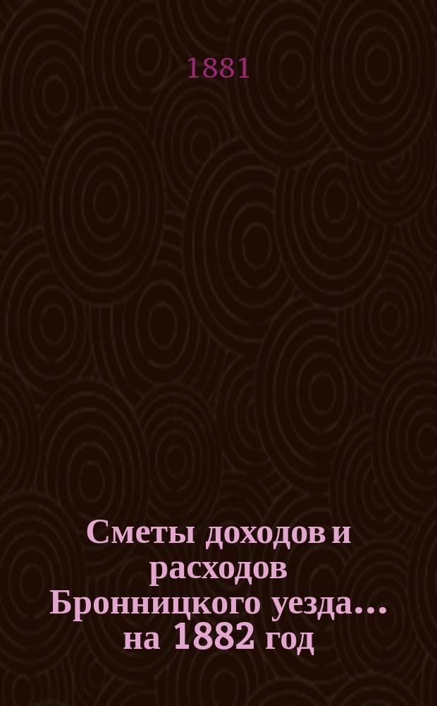 [Сметы доходов и расходов Бронницкого уезда... ... на 1882 год