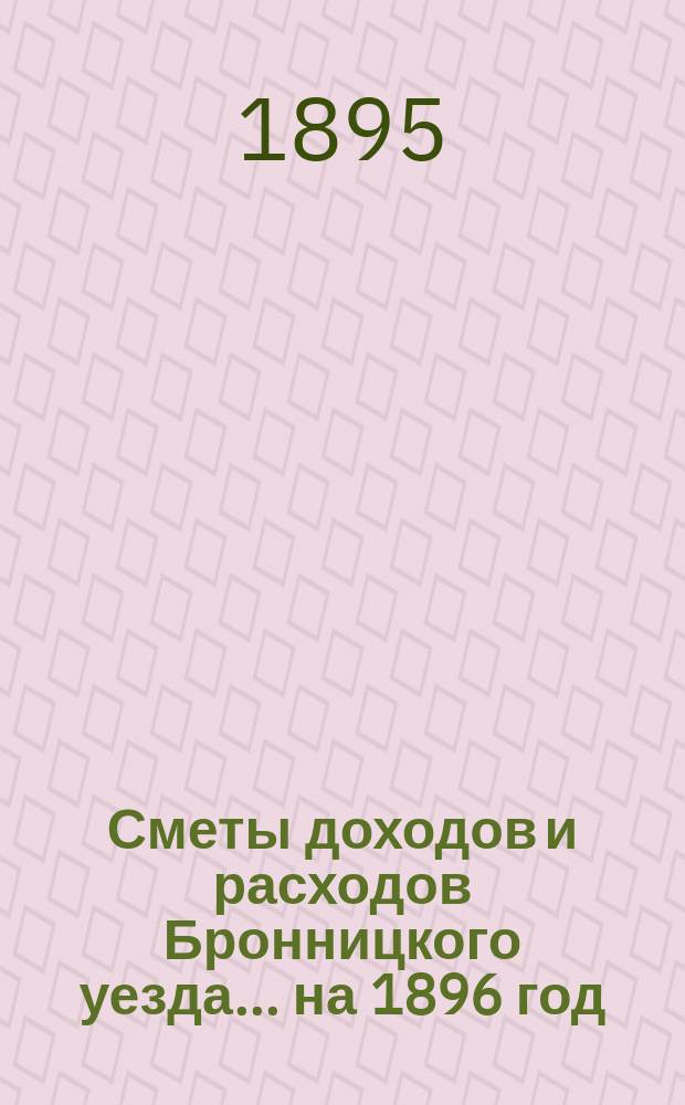 [Сметы доходов и расходов Бронницкого уезда... ... на 1896 год