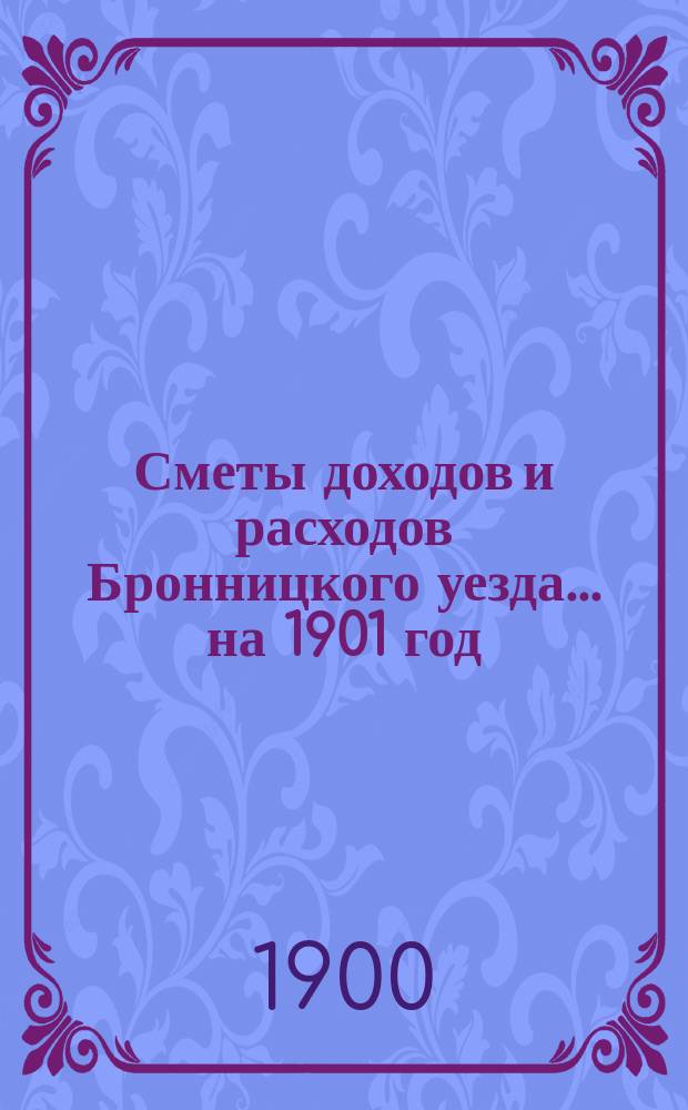 [Сметы доходов и расходов Бронницкого уезда... ... на 1901 год