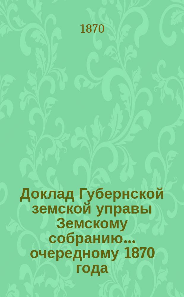 Доклад Губернской земской управы Земскому собранию... ... [очередному 1870 года] : ... [очередному 1870 года]. О действиях Управы по открытию в г. Владимире земской женской гимназии