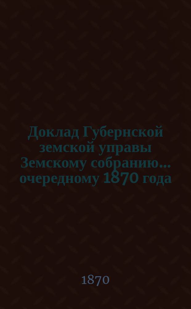 Доклад Губернской земской управы Земскому собранию... ... [очередному 1870 года] : ... [очередному 1870 года]. Об оценке городских недвижимых имуществ