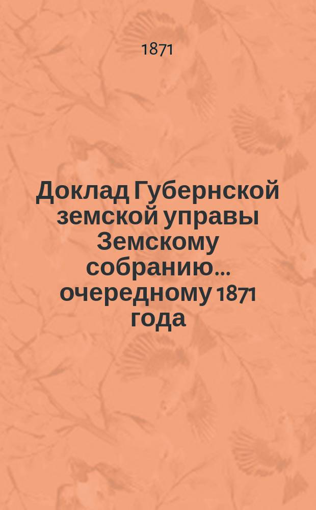 Доклад Губернской земской управы Земскому собранию... ... [очередному 1871 года] : ... [очередному 1871 года]. По делу об имуществе, оставленном по духовному завещанию купцом Антоном Николаевичем Шодчиным в пользу благотворительных и богоугодных заведений