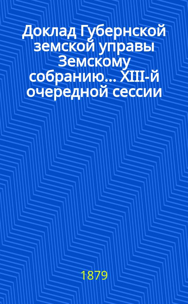 Доклад Губернской земской управы Земскому собранию... ... XIII-й очередной сессии : ... XIII-й очередной сессии. О порядке взыскания платы за лечение в Губернской земской больнице разного звания лиц гражданского ведомства