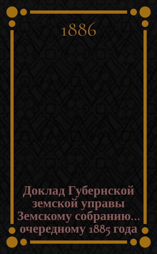 Доклад Губернской земской управы Земскому собранию... ... очередному 1885 года : ... очередному 1885 года. [XX-й очередной сессии]. Об оценке земель и лесов