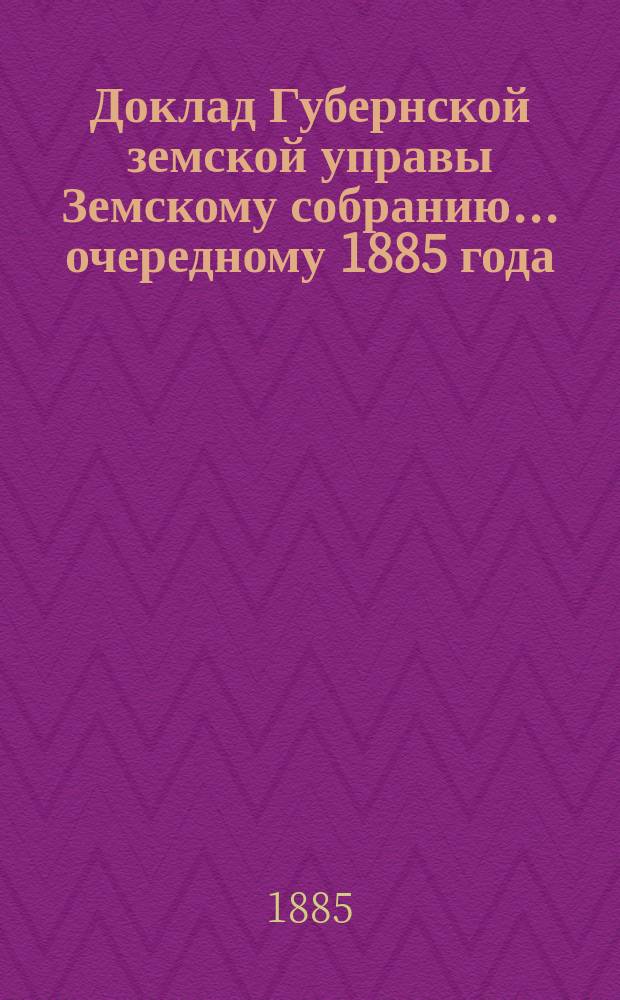 Доклад Губернской земской управы Земскому собранию... ... очередному 1885 года : ... очередному 1885 года. [XX-й очередной сессии]. Об учреждении земской эмеритальной кассы