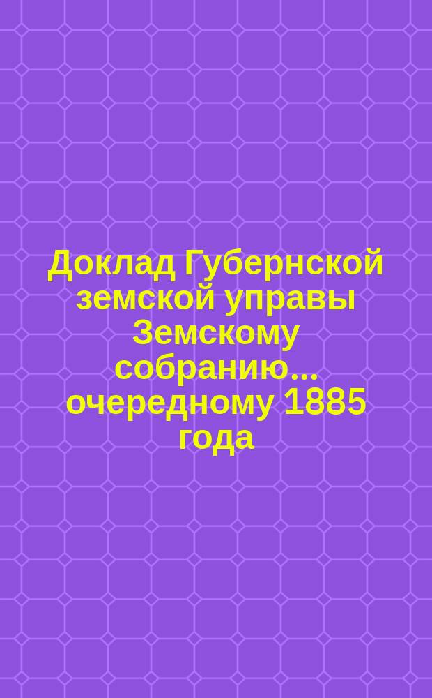 Доклад Губернской земской управы Земскому собранию... ... очередному 1885 года : ... очередному 1885 года. XXI-й очередной сессии. Об оценке земель и лесов