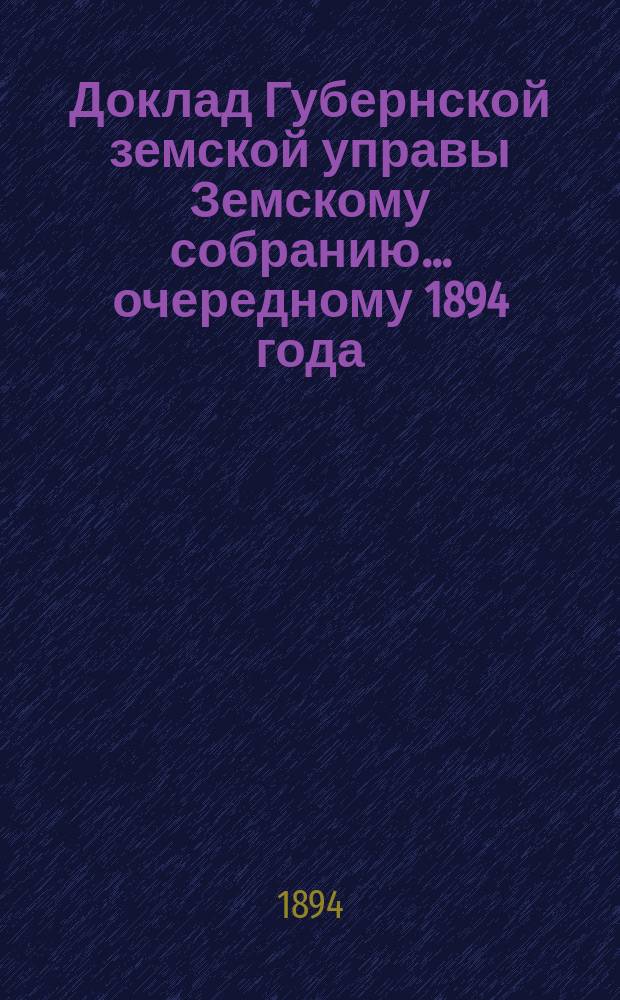 Доклад Губернской земской управы Земскому собранию... ... очередному 1894 года : ... очередному 1894 года. Относительно принятия мер по охранению полей и лугов от порчи вредными насекомыми и животными