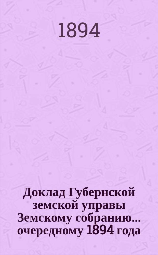 Доклад Губернской земской управы Земскому собранию... ... очередному 1894 года : ... очередному 1894 года. По предмету устройства канализации при Губернской больнице