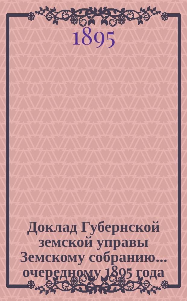 Доклад Губернской земской управы Земскому собранию... ...очередному 1895 года : ...очередному 1895 года. По вопросу о возврате городам денег, израсходованных ими на холерные мероприятия