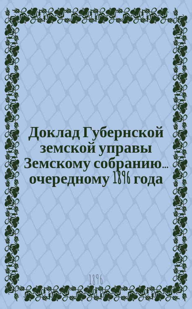 Доклад Губернской земской управы Земскому собранию... ... очередному 1896 года : ... очередному 1896 года. По отношению Комитета учредителей Общества улучшения народного труда в память царя-освободителя Александра II