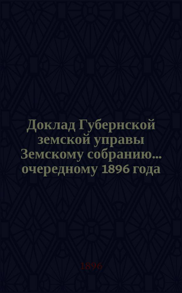 Доклад Губернской земской управы Земскому собранию... ... очередному 1896 года : ... очередному 1896 года. По постройкам и ремонту зданий Губернской земской больницы, произведенных в 1896 году