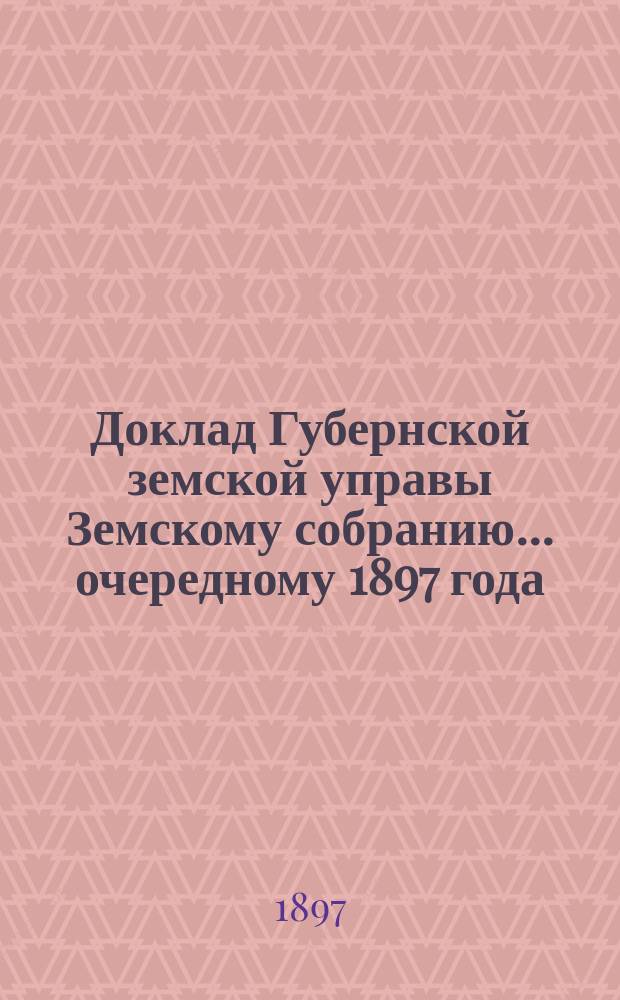 Доклад Губернской земской управы Земскому собранию... ... очередному [1897] года : ... очередному [1897] года. По вопросу об определении поселенного тарифа-премий на основании постановления Губернского земского собрания, 13-го декабря 1895 г.