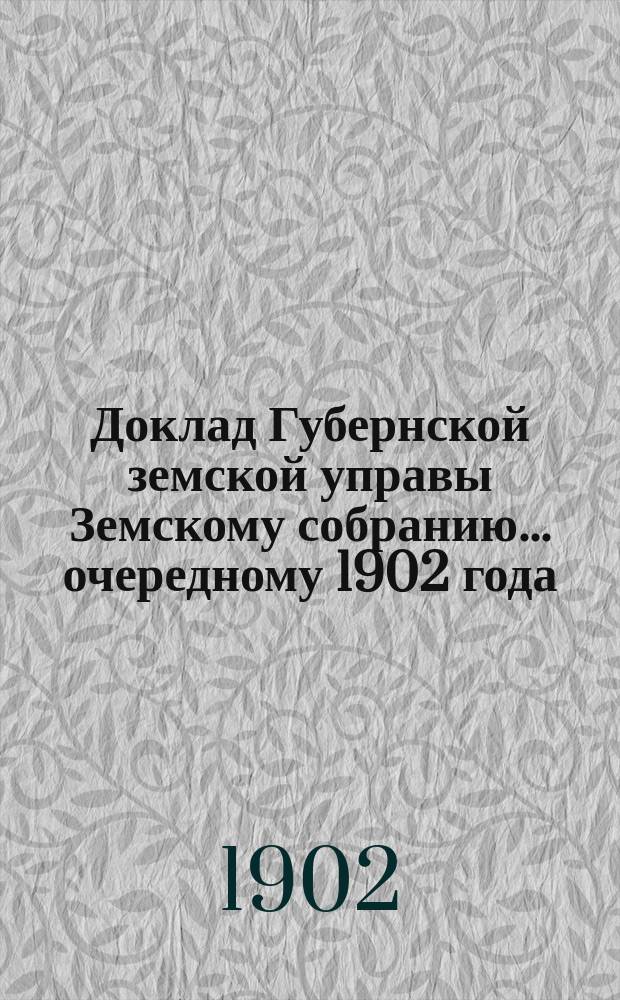Доклад Губернской земской управы Земскому собранию... ... очередному 1902 года : ... очередному 1902 года. По Эмеритальной кассе