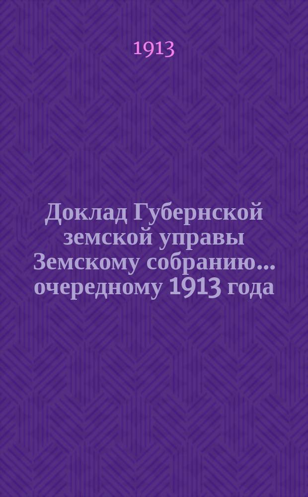 Доклад Губернской земской управы Земскому собранию... ... очередному 1913 года : ... очередному 1913 года. По Пенсионной кассе