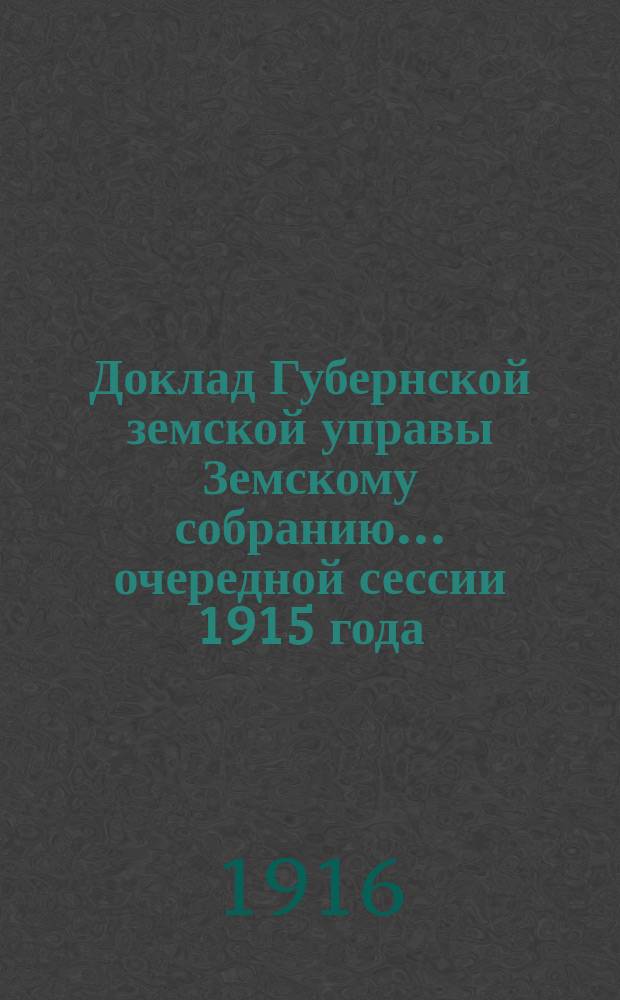 Доклад Губернской земской управы Земскому собранию... ... очередной сессии 1915 года : ... очередной сессии 1915 года. С представлением сети высших начальных училищ