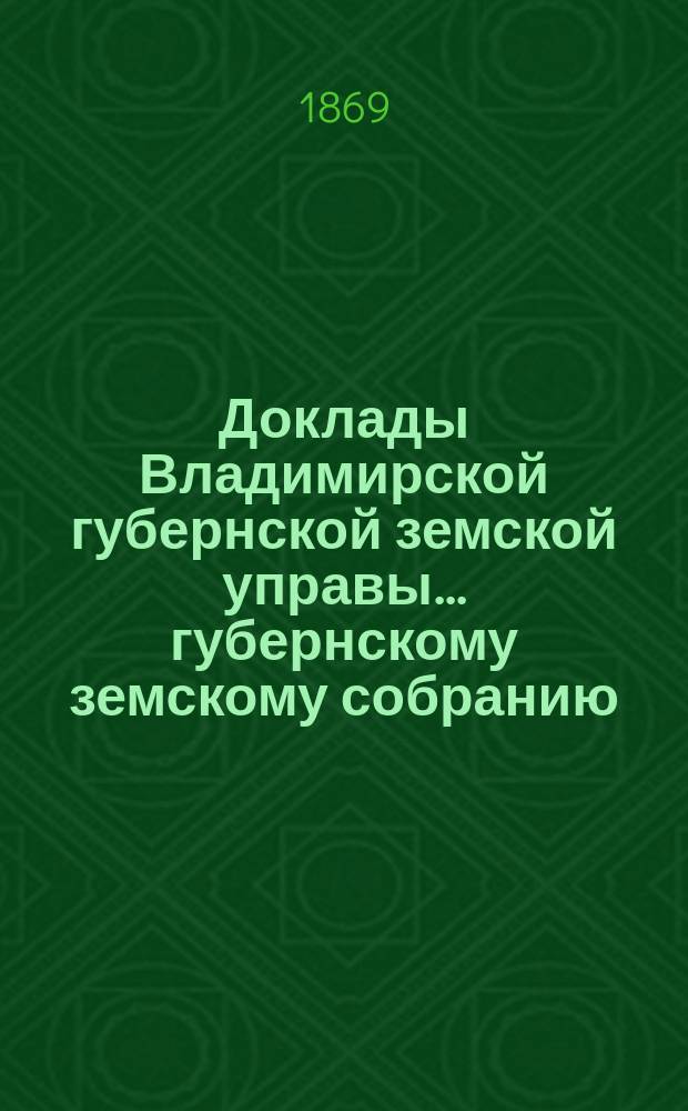 Доклады Владимирской губернской земской управы... губернскому земскому собранию : По страховому отделению. ... [очередному... 1869 года]