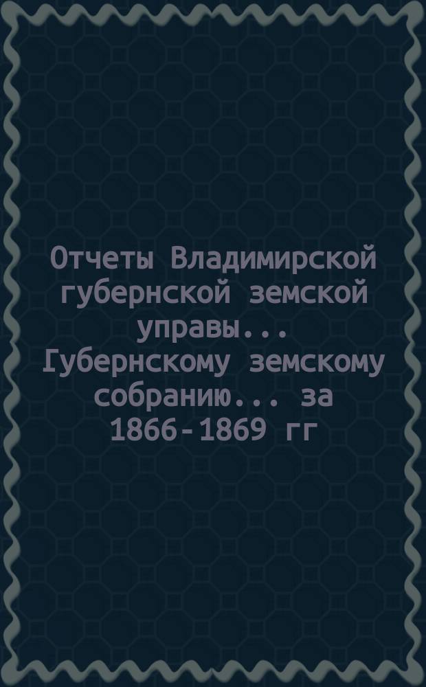 Отчеты Владимирской губернской земской управы... Губернскому земскому собранию... [за 1866-1869 гг.] : О движении благотворительного капитала за первое трехлетие