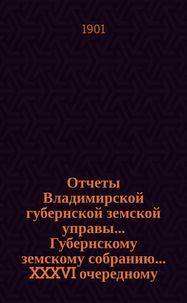Отчеты Владимирской губернской земской управы... Губернскому земскому собранию... XXXVI очередному... 1901 года : По Страховому отделению
