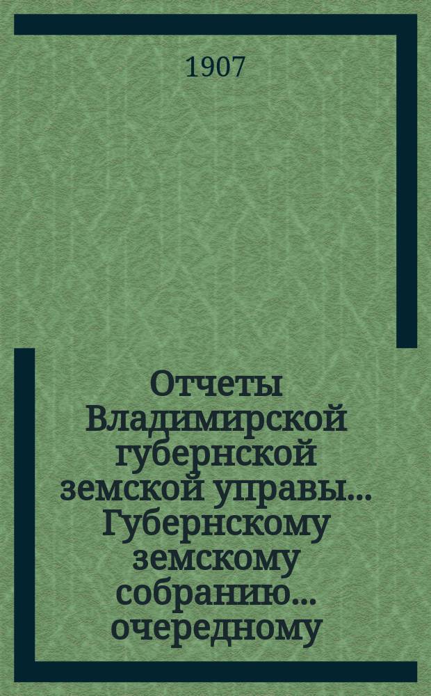 Отчеты Владимирской губернской земской управы... Губернскому земскому собранию... очередному... 1907 года : По экономическим мероприятиям