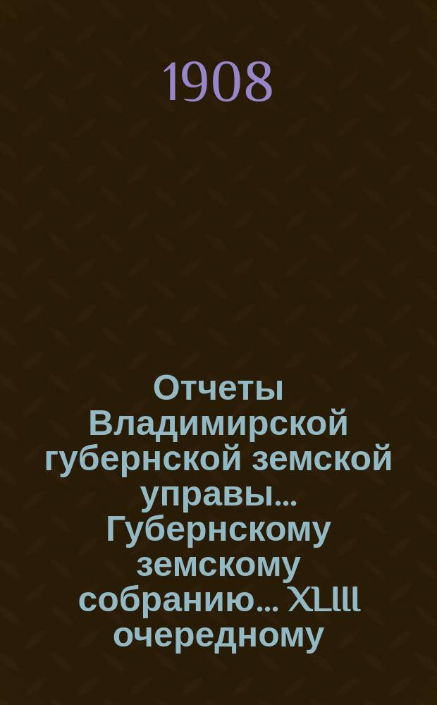 Отчеты Владимирской губернской земской управы... Губернскому земскому собранию... XLIII очередному... 1908 года : По ветеринарной части