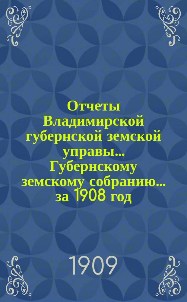 Отчеты Владимирской губернской земской управы... Губернскому земскому собранию... за 1908 год : По экономическим мероприятиям